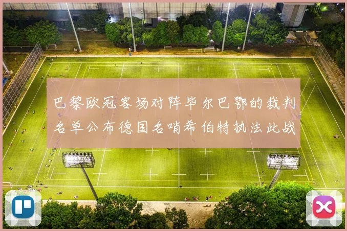 巴黎欧冠客场对阵毕尔巴鄂的裁判名单公布德国名哨希伯特执法此战