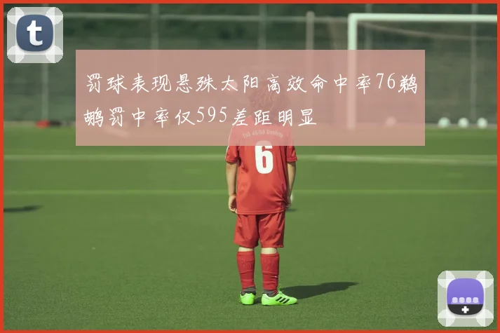 罚球表现悬殊太阳高效命中率76鹈鹕罚中率仅595差距明显