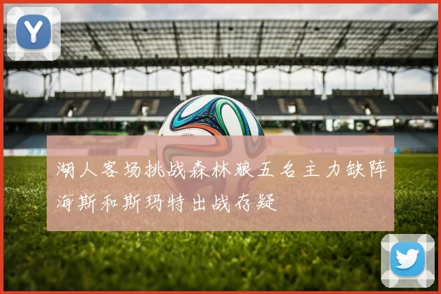 湖人客场挑战森林狼五名主力缺阵海斯和斯玛特出战存疑