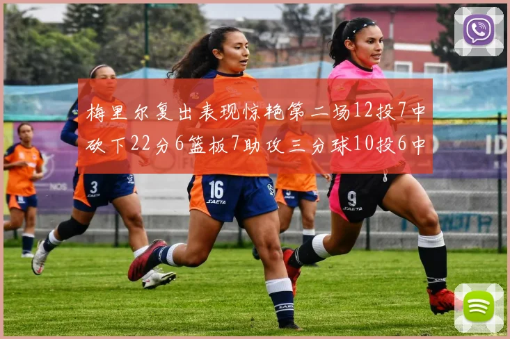 梅里尔复出表现惊艳第二场12投7中砍下22分6篮板7助攻三分球10投6中