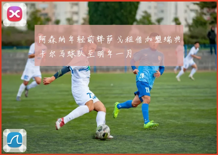 阿森纳年轻前锋萨戈租借加盟瑞典卡尔马球队至明年一月