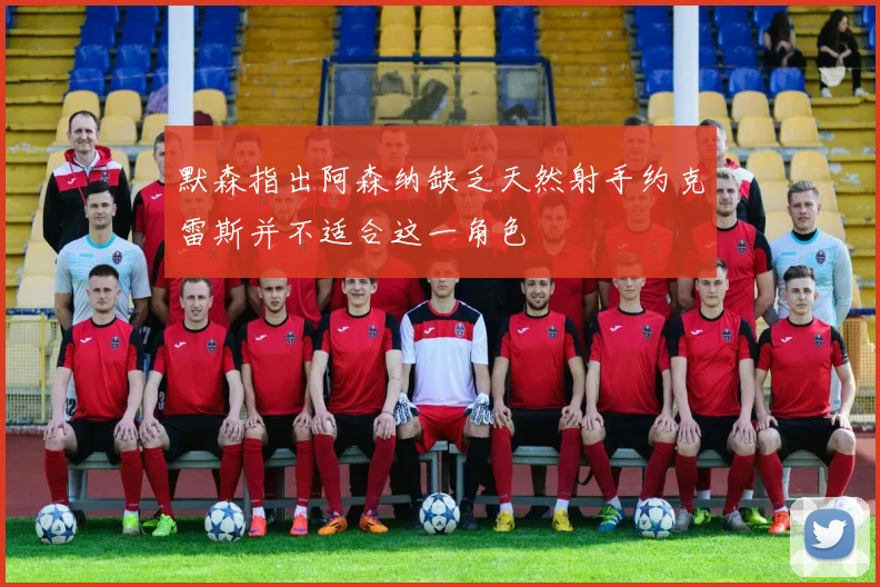 默森指出阿森纳缺乏天然射手约克雷斯并不适合这一角色