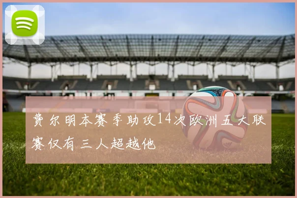 费尔明本赛季助攻14次欧洲五大联赛仅有三人超越他