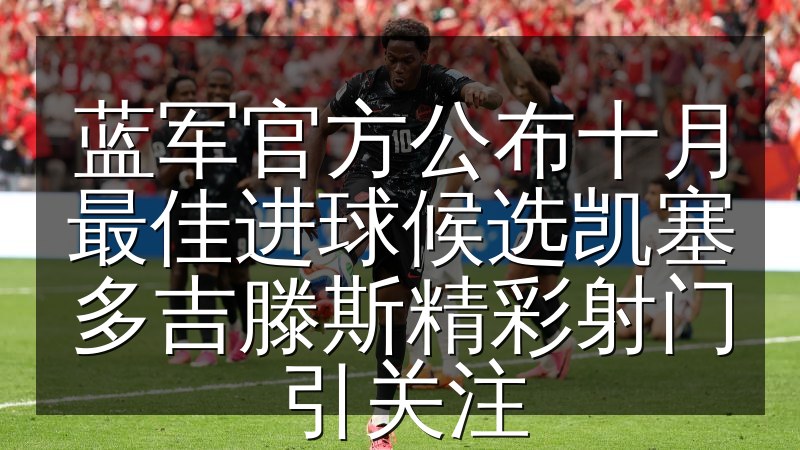 蓝军官方公布十月最佳进球候选凯塞多吉滕斯精彩射门引关注(图1) 蓝军官方公布十月最佳进球候选凯塞多吉滕斯精彩射门引关注